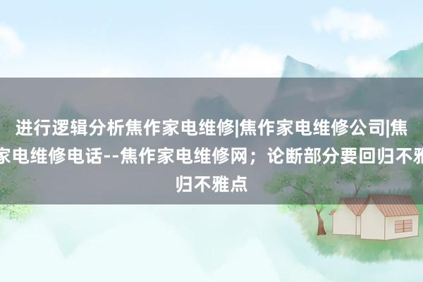 进行逻辑分析焦作家电维修|焦作家电维修公司|焦作家电维修电话--焦作家电维修网;论断部分要回归不雅点