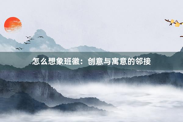 怎么想象班徽：创意与寓意的邻接